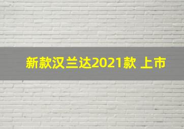 新款汉兰达2021款 上市